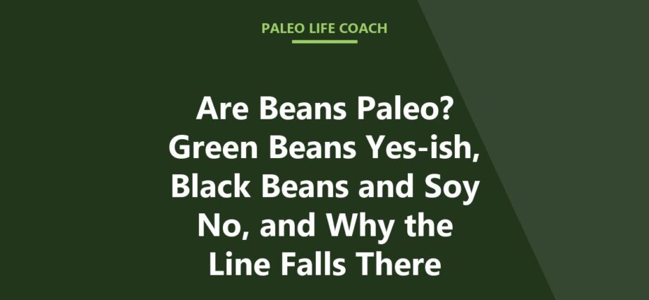 Are Beans Paleo? Green Beans Yes-ish, Black Beans and Soy No, and Why the Line Falls There