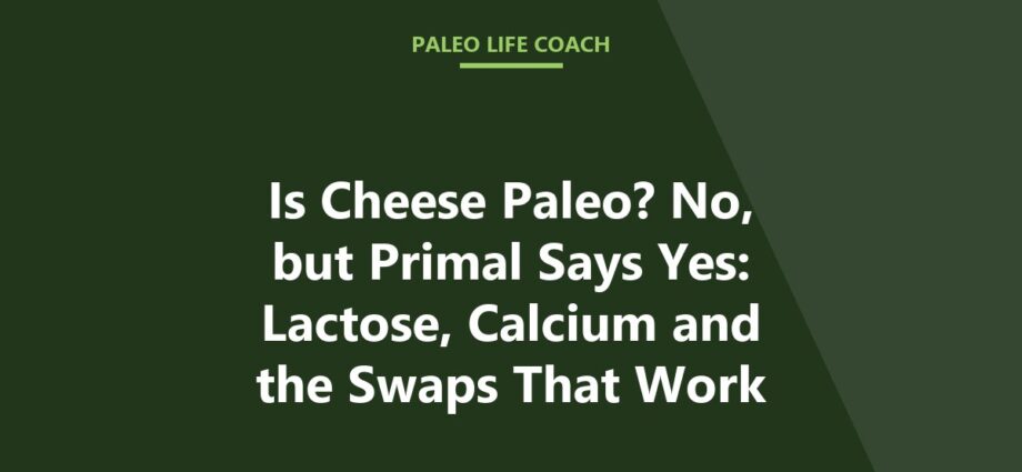 Is Cheese Paleo? No, but Primal Says Yes: Lactose, Calcium and the Swaps That Work