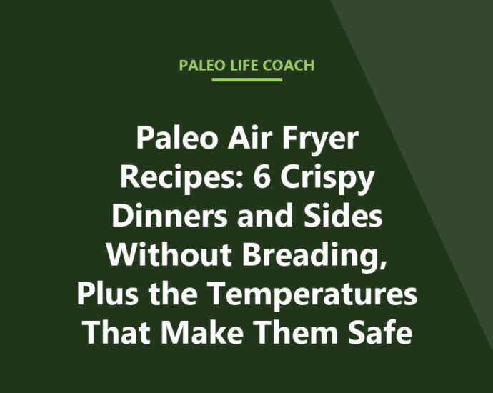 Paleo Air Fryer Recipes: 6 Crispy Dinners and Sides Without Breading, Plus the Temperatures That Make Them Safe