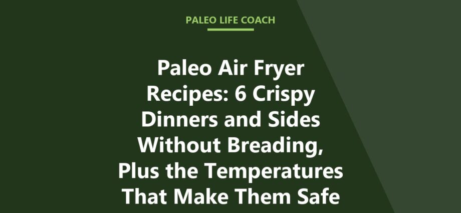 Paleo Air Fryer Recipes: 6 Crispy Dinners and Sides Without Breading, Plus the Temperatures That Make Them Safe