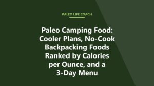 Paleo Camping Food: Cooler Plans, No-Cook Backpacking Foods Ranked by Calories per Ounce, and a 3-Day Menu