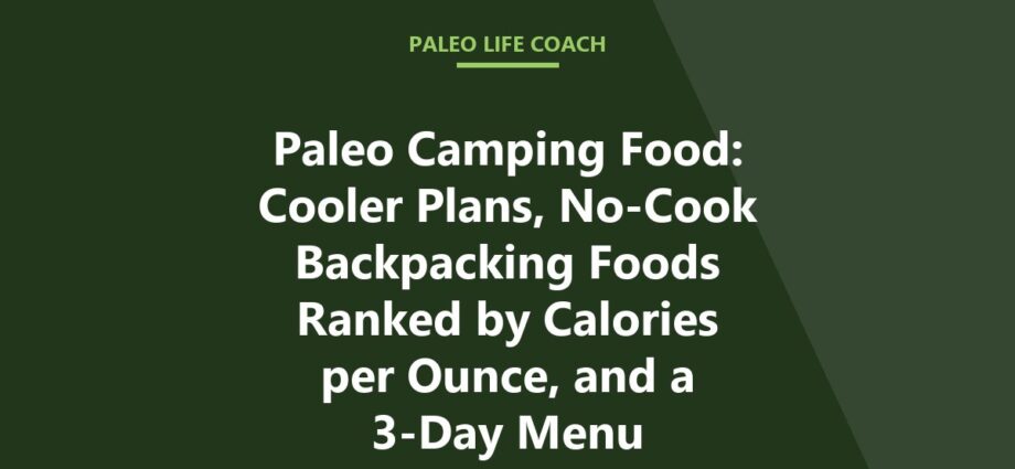 Paleo Camping Food: Cooler Plans, No-Cook Backpacking Foods Ranked by Calories per Ounce, and a 3-Day Menu