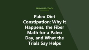Paleo Diet Constipation: Why It Happens, the Fiber Math for a Paleo Day, and What the Trials Say Helps