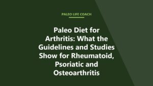 Paleo Diet for Arthritis: What the Guidelines and Studies Show for Rheumatoid, Psoriatic and Osteoarthritis