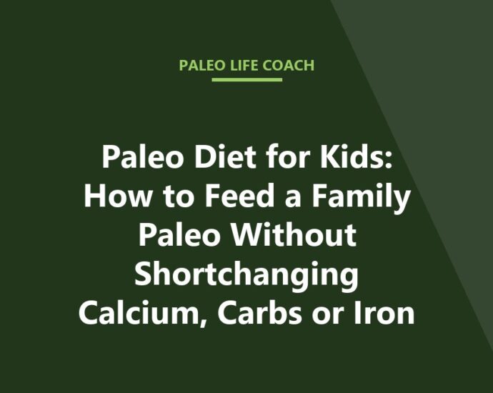 Paleo Diet for Kids: How to Feed a Family Paleo Without Shortchanging Calcium, Carbs or Iron