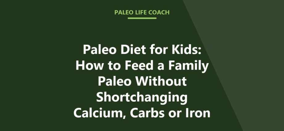 Paleo Diet for Kids: How to Feed a Family Paleo Without Shortchanging Calcium, Carbs or Iron