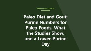 Paleo Diet and Gout: Purine Numbers for Paleo Foods, What the Studies Show, and a Lower-Purine Day