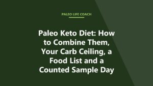 Paleo Keto Diet: How to Combine Them, Your Carb Ceiling, a Food List and a Counted Sample Day