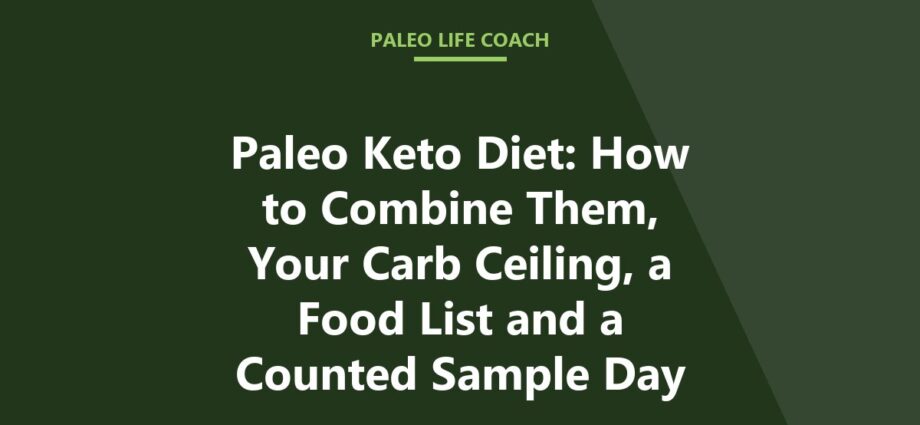 Paleo Keto Diet: How to Combine Them, Your Carb Ceiling, a Food List and a Counted Sample Day