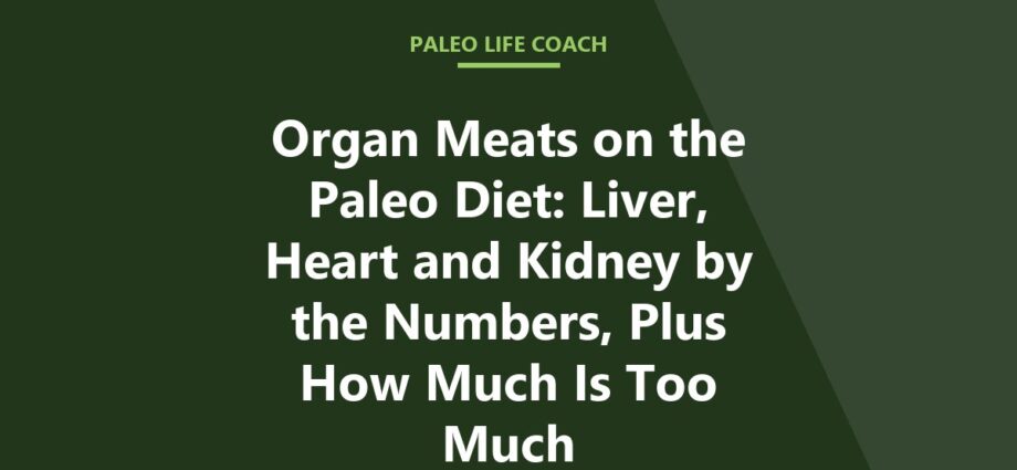 Organ Meats on the Paleo Diet: Liver, Heart and Kidney by the Numbers, Plus How Much Is Too Much