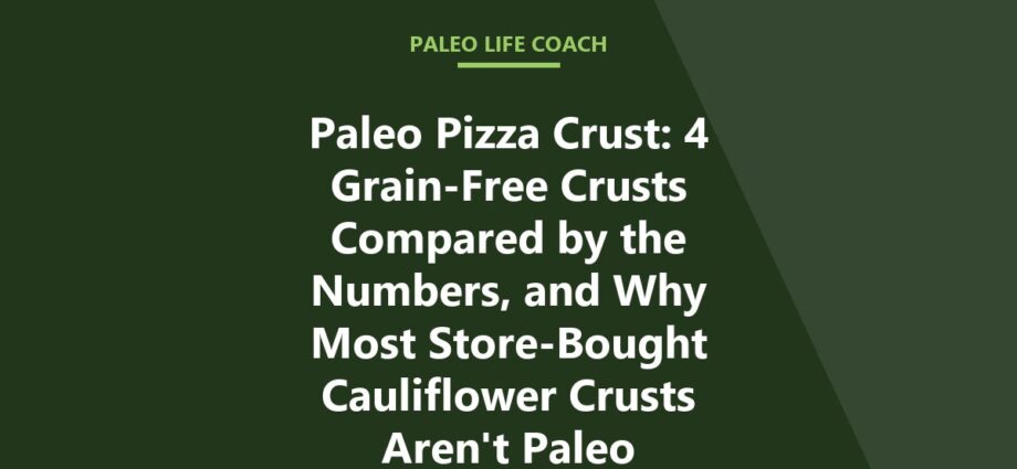Paleo Pizza Crust: 4 Grain-Free Crusts Compared by the Numbers, and Why Most Store-Bought Cauliflower Crusts Aren't Paleo