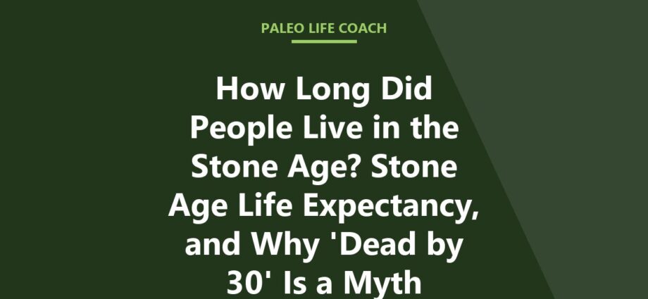 How Long Did People Live in the Stone Age? Stone Age Life Expectancy, and Why 'Dead by 30' Is a Myth